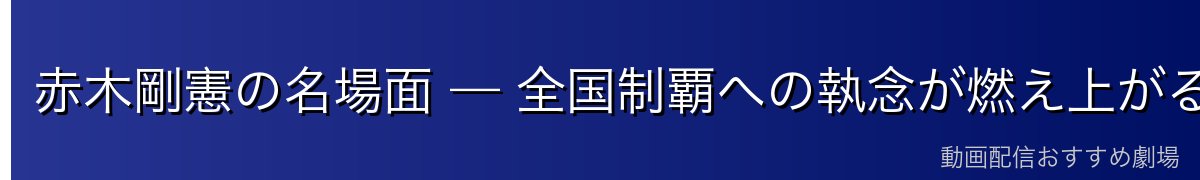 赤木剛憲の名場面 — 全国制覇への執念が燃え上がる山王戦