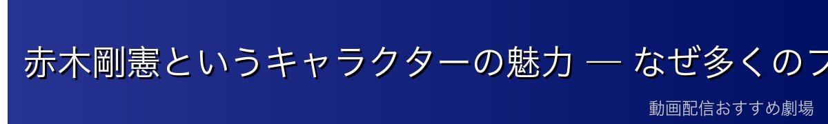 赤木剛憲というキャラクターの魅力 — なぜ多くのファンに愛されるのか