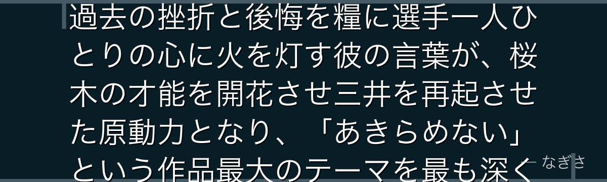 安西先生を深掘りすると、スラムダンクが「教え子を信じ可能性を引き出す指導者像」を安西に体現させ、過去の挫折と後悔を糧に選手一人ひとりの心に火を灯す彼の言葉が、桜木の才能を開花させ三井を再起させた原動力となり、「あきらめない」という作品最大のテーマを最も深く担う存在になっているかが伝わってくるんだよね