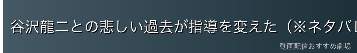 谷沢龍二との悲しい過去が指導を変えた(※ネタバレ注意)