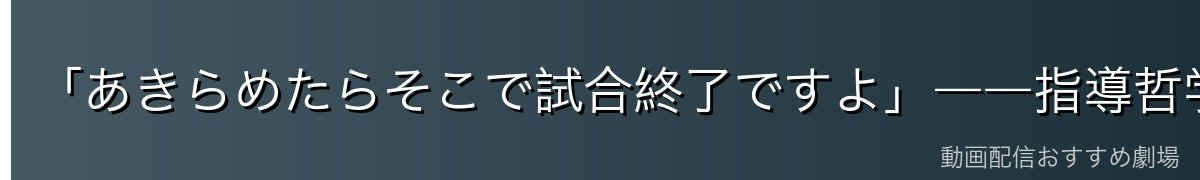 「あきらめたらそこで試合終了ですよ」――指導哲学の象徴