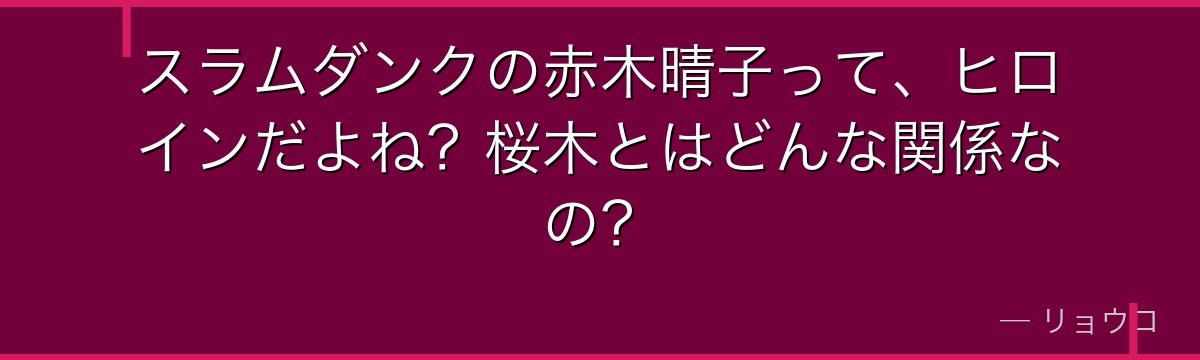 スラムダンクの赤木晴子って、ヒロインだよね?桜木とはどんな関係なの?
