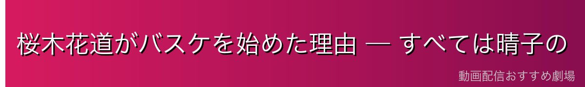 桜木花道がバスケを始めた理由 — すべては晴子の「バスケットマンですか?」から