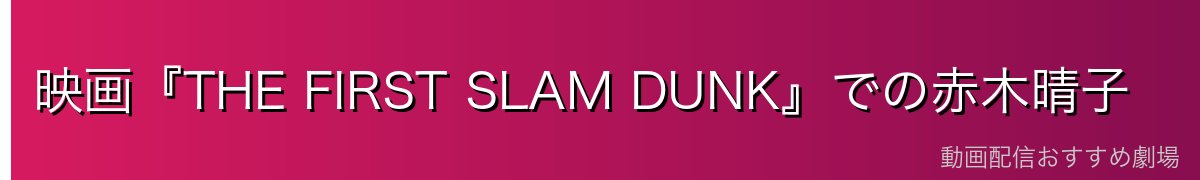 映画『THE FIRST SLAM DUNK』での赤木晴子