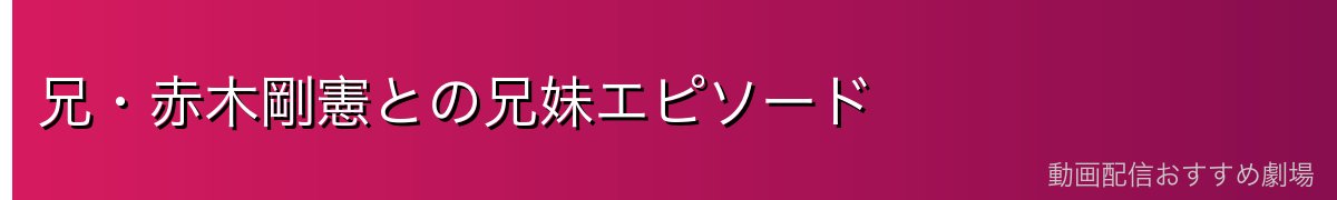 兄・赤木剛憲との兄妹エピソード