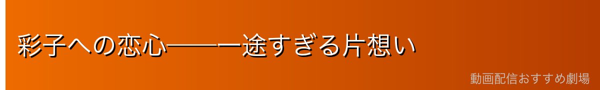 彩子への恋心——一途すぎる片想い