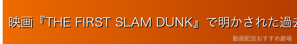映画『THE FIRST SLAM DUNK』で明かされた過去(※ネタバレ注意)