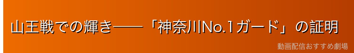 山王戦での輝き——「神奈川No.1ガード」の証明