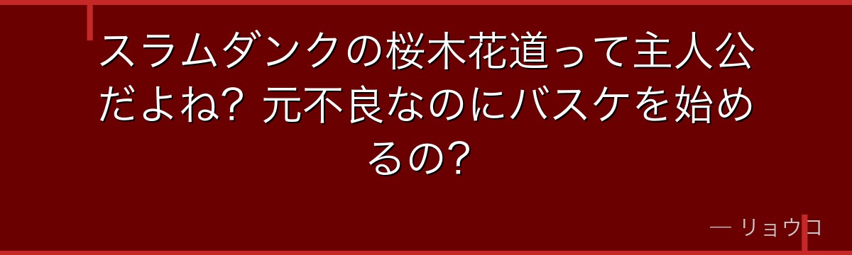 スラムダンクの桜木花道って主人公だよね?元不良なのにバスケを始めるの?