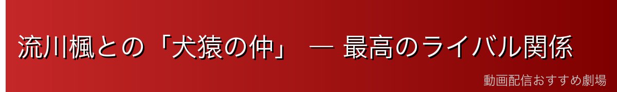 流川楓との「犬猿の仲」 ― 最高のライバル関係