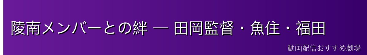 陵南メンバーとの絆 — 田岡監督・魚住・福田