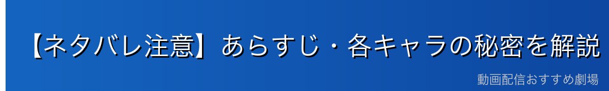 【ネタバレ注意】あらすじ・各キャラの秘密を解説