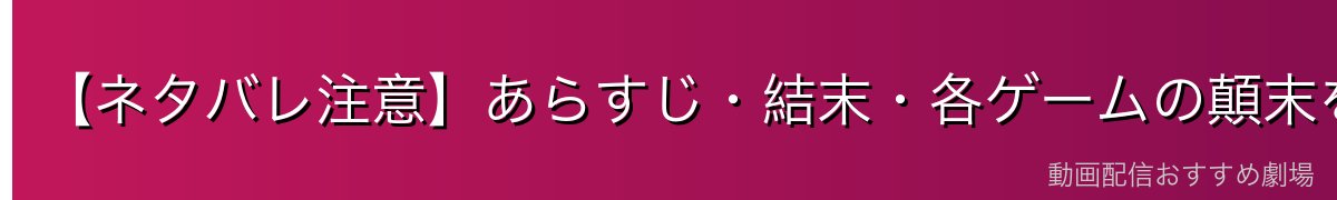 【ネタバレ注意】あらすじ・結末・各ゲームの顛末を解説