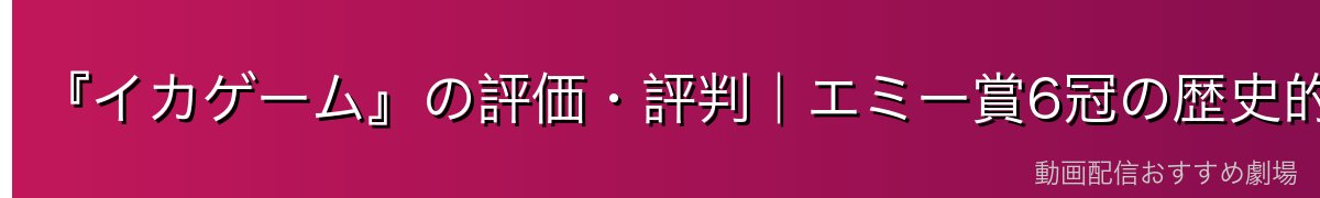 『イカゲーム』の評価・評判｜エミー賞6冠の歴史的快挙