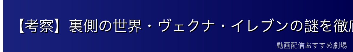 【考察】裏側の世界・ヴェクナ・イレブンの謎を徹底解説