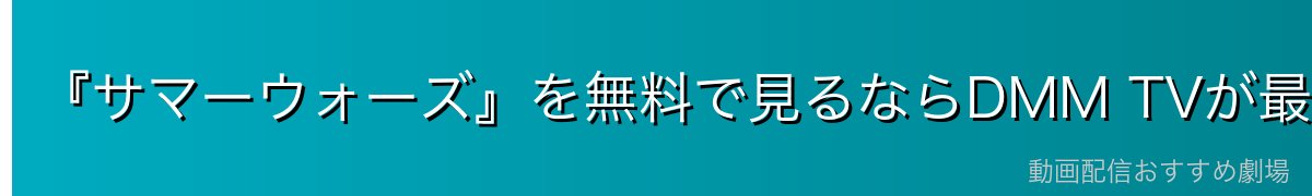 『サマーウォーズ』を無料で見るならDMM TVが最適