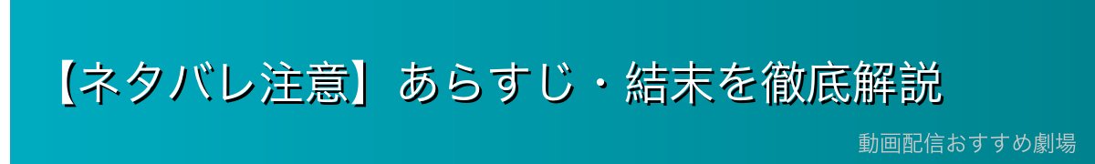 【ネタバレ注意】あらすじ・結末を徹底解説
