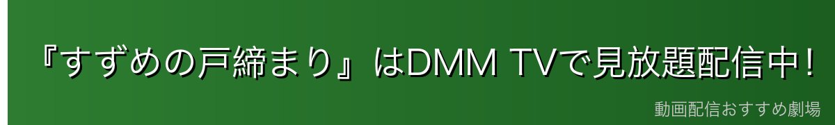 『すずめの戸締まり』はDMM TVで見放題配信中!今すぐ無料で観る方法