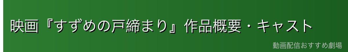 映画『すずめの戸締まり』作品概要・キャスト