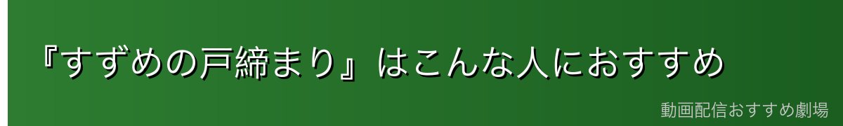 『すずめの戸締まり』はこんな人におすすめ