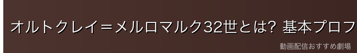 オルトクレイ=メルロマルク32世とは?基本プロフィール