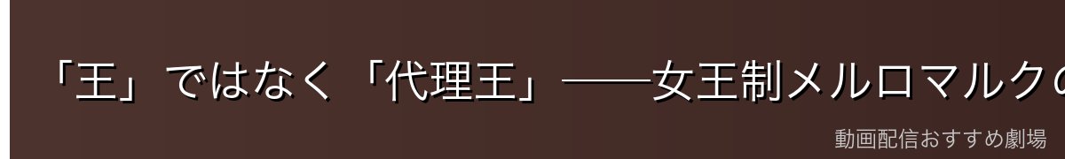 「王」ではなく「代理王」──女王制メルロマルクのしくみ