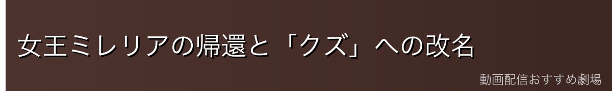 女王ミレリアの帰還と「クズ」への改名