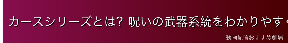 カースシリーズとは?呪いの武器系統をわかりやすく解説