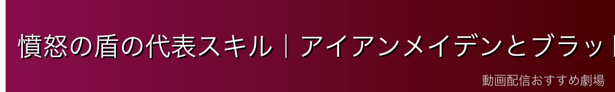 憤怒の盾の代表スキル|アイアンメイデンとブラッドサクリファイス
