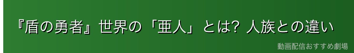 『盾の勇者』世界の「亜人」とは？人族との違い