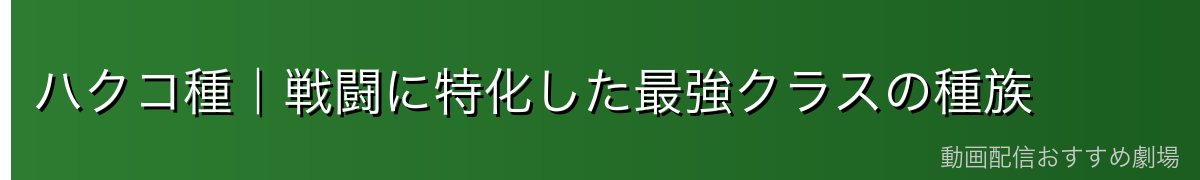 ハクコ種｜戦闘に特化した最強クラスの種族