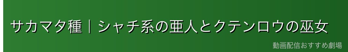 サカマタ種｜シャチ系の亜人とクテンロウの巫女