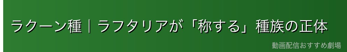 ラクーン種｜ラフタリアが「称する」種族の正体