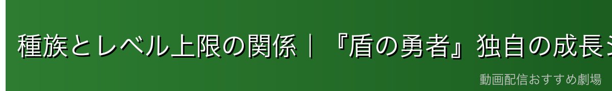 種族とレベル上限の関係｜『盾の勇者』独自の成長システム