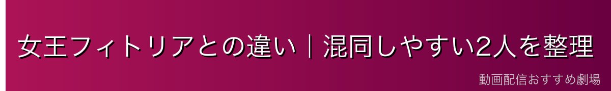 女王フィトリアとの違い|混同しやすい2人を整理