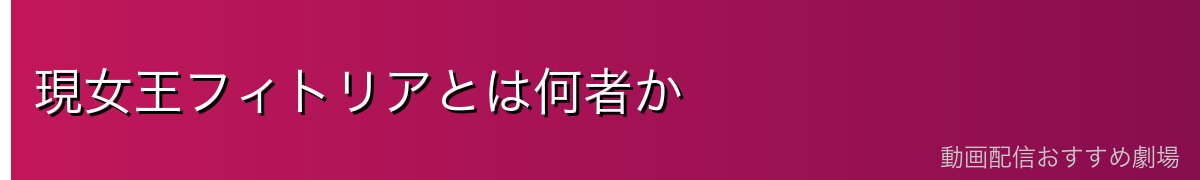 現女王フィトリアとは何者か