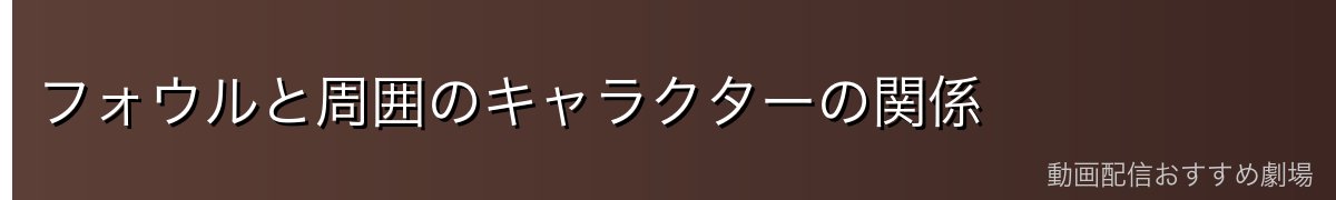 フォウルと周囲のキャラクターの関係