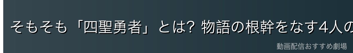 そもそも「四聖勇者」とは?物語の根幹をなす4人の勇者