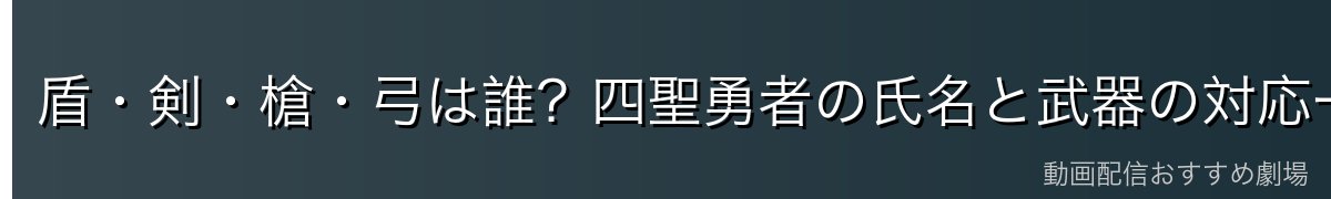 盾・剣・槍・弓は誰?四聖勇者の氏名と武器の対応一覧