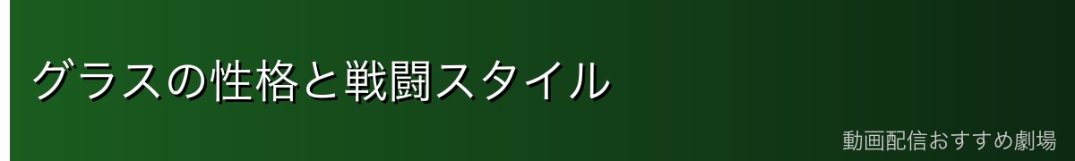 グラスの性格と戦闘スタイル