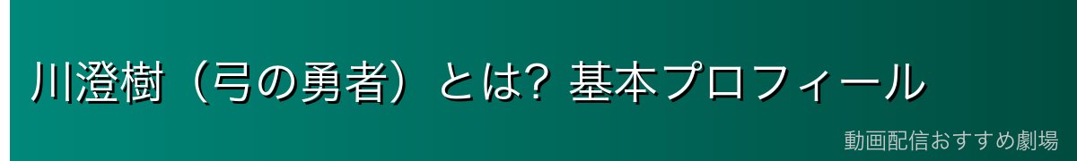 川澄樹(弓の勇者)とは?基本プロフィール