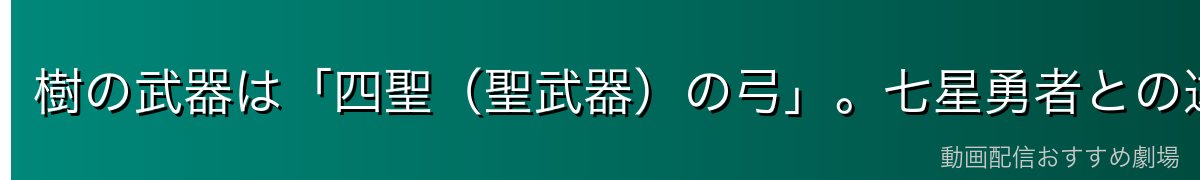 樹の武器は「四聖(聖武器)の弓」。七星勇者との違いを整理
