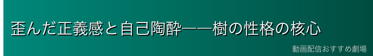歪んだ正義感と自己陶酔――樹の性格の核心