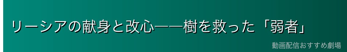 リーシアの献身と改心――樹を救った「弱者」