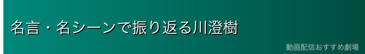 名言・名シーンで振り返る川澄樹