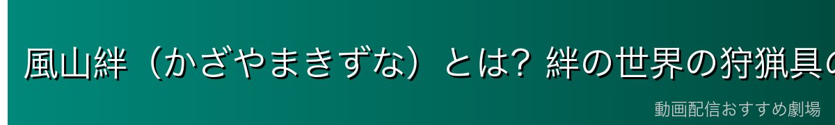 風山絆(かざやまきずな)とは?絆の世界の狩猟具の勇者