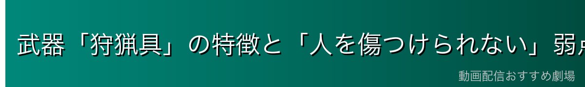 武器「狩猟具」の特徴と「人を傷つけられない」弱点