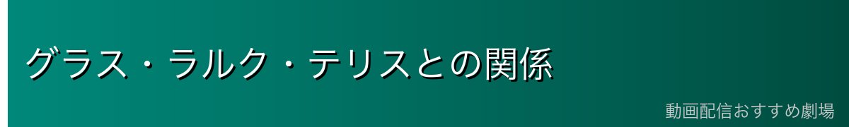 グラス・ラルク・テリスとの関係