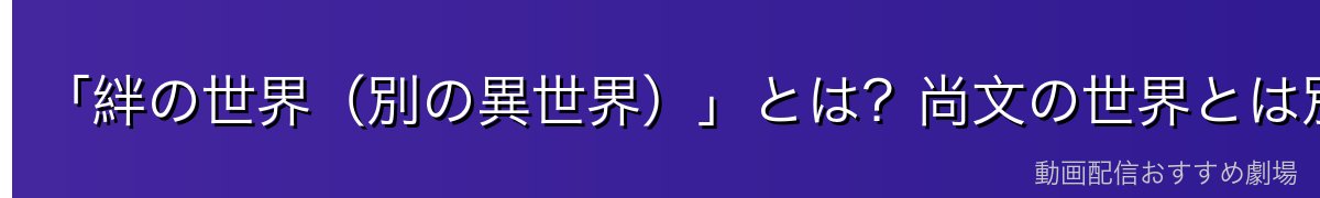 「絆の世界（別の異世界）」とは？尚文の世界とは別物