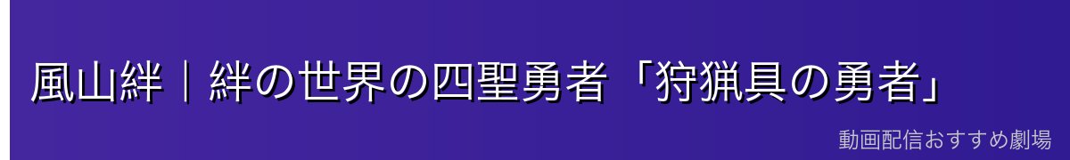 風山絆｜絆の世界の四聖勇者「狩猟具の勇者」